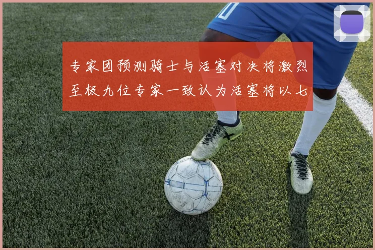 专家团预测骑士与活塞对决将激烈至极九位专家一致认为活塞将以七场胜出
