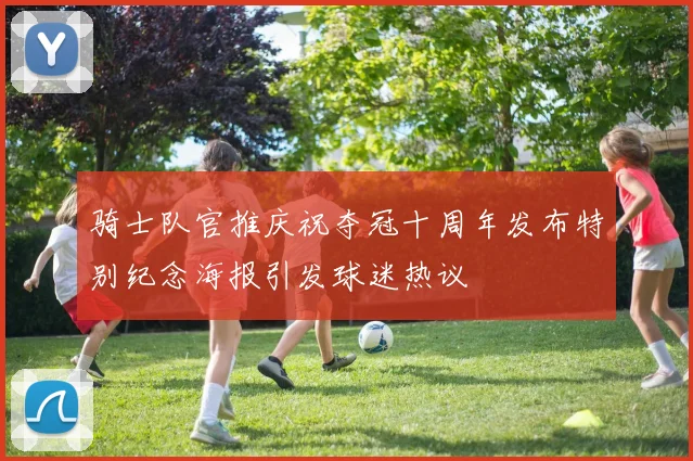 骑士队官推庆祝夺冠十周年发布特别纪念海报引发球迷热议