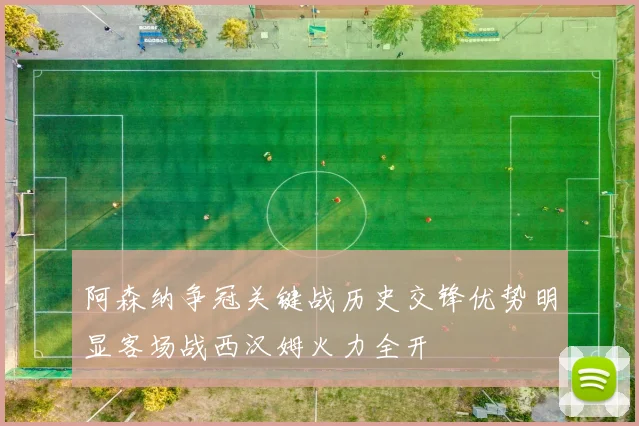 阿森纳争冠关键战历史交锋优势明显客场战西汉姆火力全开