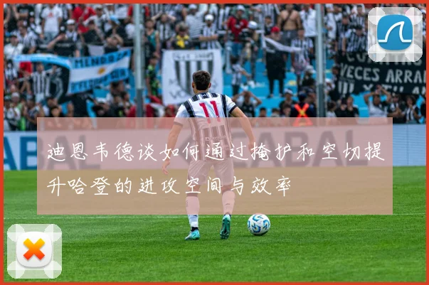 迪恩韦德谈如何通过掩护和空切提升哈登的进攻空间与效率