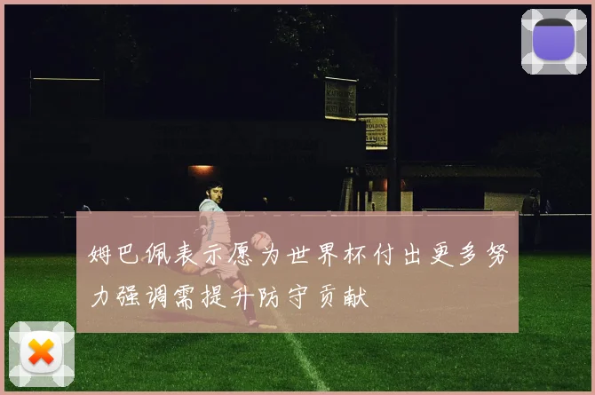 姆巴佩表示愿为世界杯付出更多努力强调需提升防守贡献