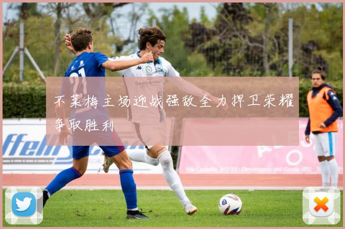 不莱梅主场迎战强敌全力捍卫荣耀争取胜利
