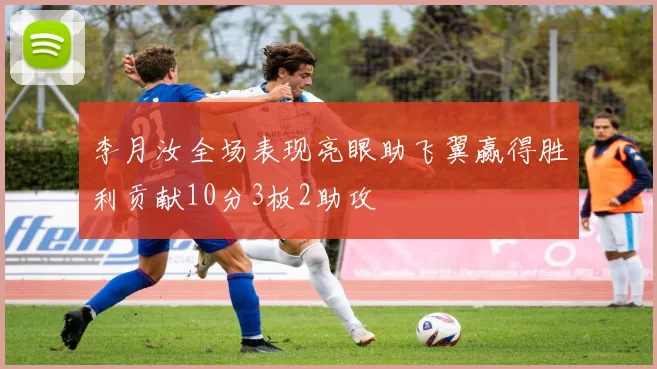 李月汝全场表现亮眼助飞翼赢得胜利贡献10分3板2助攻