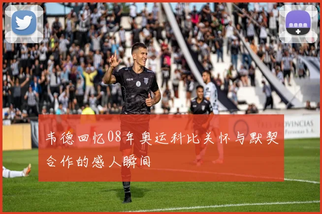 韦德回忆08年奥运科比关怀与默契合作的感人瞬间