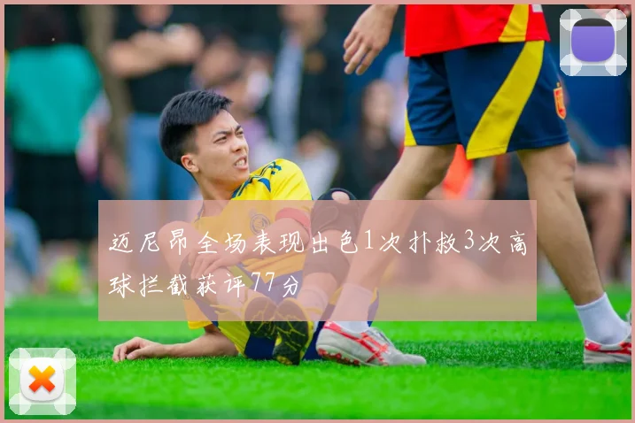 迈尼昂全场表现出色1次扑救3次高球拦截获评77分