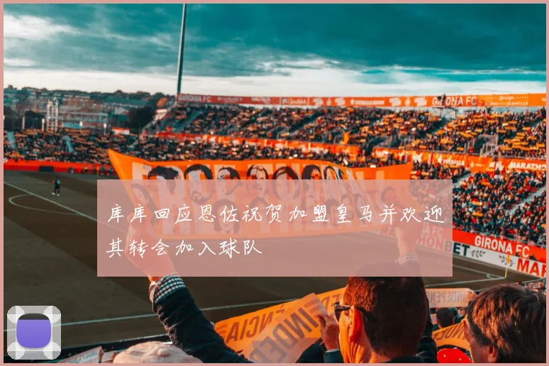 库库回应恩佐祝贺加盟皇马并欢迎其转会加入球队