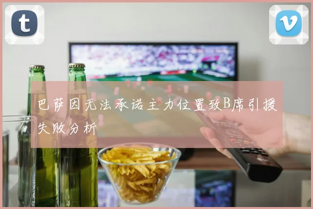 巴萨因无法承诺主力位置致B席引援失败分析