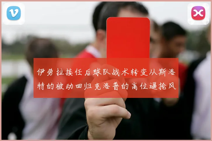 伊劳拉接任后球队战术转变从斯洛特的被动回归克洛普的高位逼抢风格