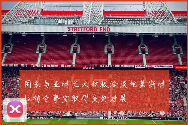 国米与亚特兰大积极洽谈帕莱斯特拉转会事宜取得良好进展